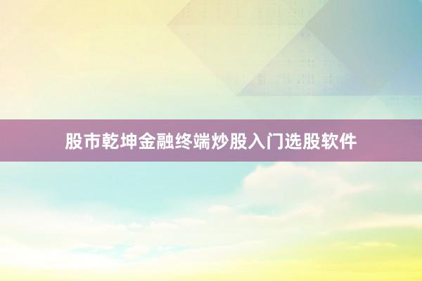股市乾坤金融终端炒股入门选股软件