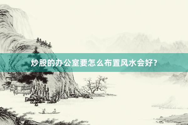 炒股的办公室要怎么布置风水会好？