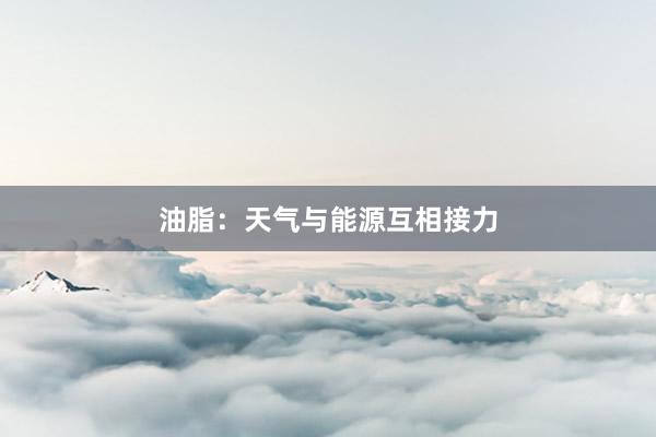 油脂：天气与能源互相接力