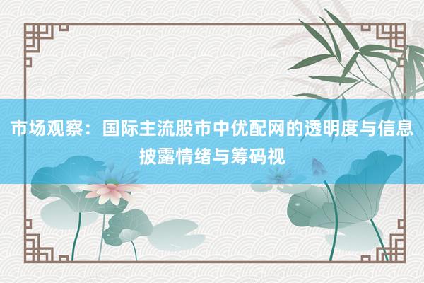 市场观察：国际主流股市中优配网的透明度与信息披露情绪与筹码视