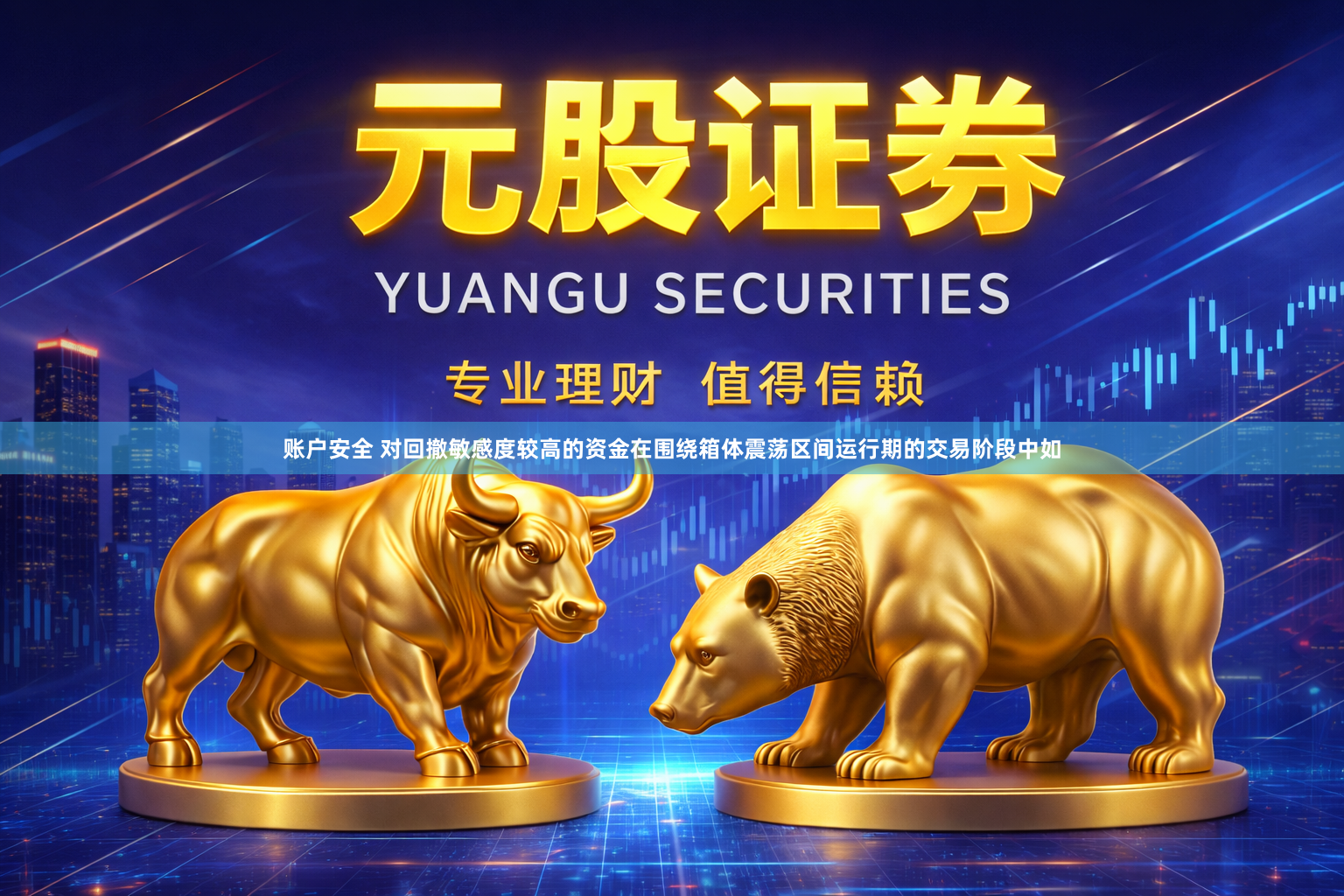 账户安全 对回撤敏感度较高的资金在围绕箱体震荡区间运行期的交易阶段中如