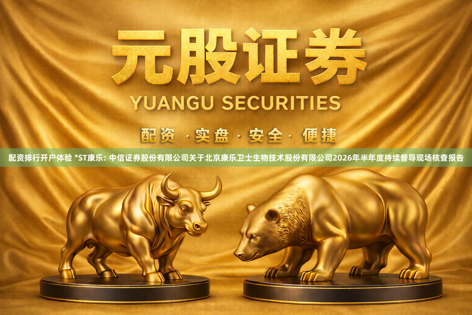 配资排行开户体验 *ST康乐: 中信证券股份有限公司关于北京康乐卫士生物技术股份有限公司2026年半年度持续督导现场核查报告