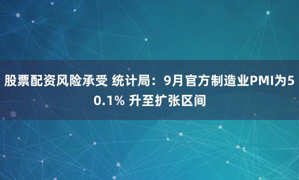 股票配资风险承受 统计局：9月官方制造业PMI为50.1% 升至扩张区间